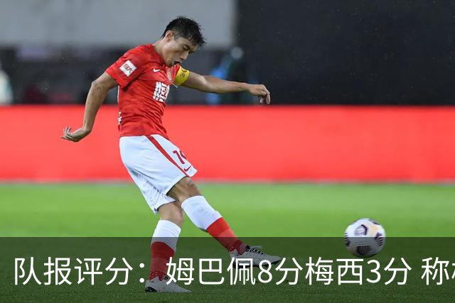 队报评分：姆巴佩8分梅西3分 称梅西令人担心